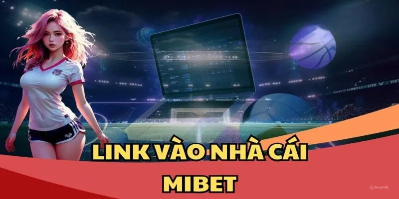 Link Vào MIBET Không Bị Chặn Load Nhanh Chỉ Trong Vài Phút