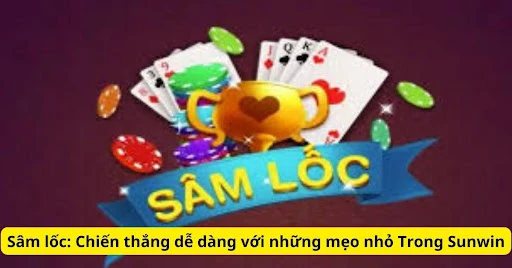 Sâm lốc: Chiến thắng dễ dàng với những mẹo nhỏ Trong Sunwin