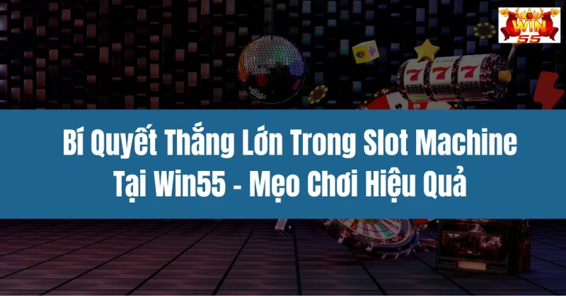 Bí Quyết Thắng Lớn Trong Slot Machine Tại Win55 - Mẹo Chơi Hiệu Quả