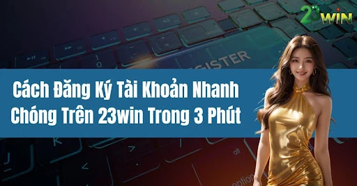 Cách Đăng Ký Tài Khoản Nhanh Chóng Trên 23win Trong 3 Phút