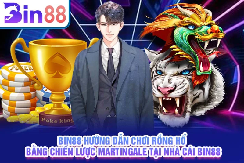 Bin88 hướng dẫn chơi Rồng Hổ bằng chiến lược Martingale tại nhà cái Bin88