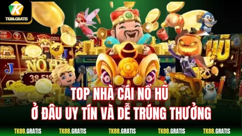 Top Nhà Cái Nổ Hũ - Ở đâu Uy Tín Và Dễ Trúng Thưởng