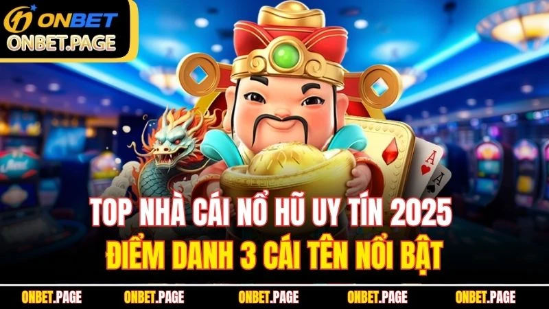 Top Nhà Cái Nổ Hũ Uy Tín 2025 - Điểm Danh 3 Cái Tên Nổi Bật