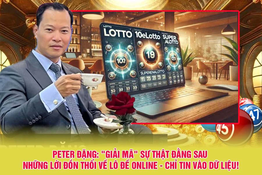 Peter Đặng: "Giải Mã" Sự Thật Đằng Sau Những Lời Đồn Thổi Về Lô Đề Online - Chỉ Tin Vào Dữ Liệu!