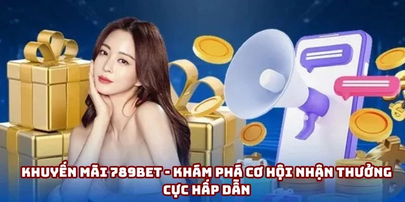 Khuyến mãi 789bet - Khám phá cơ hội nhận thưởng cực hấp dẫn