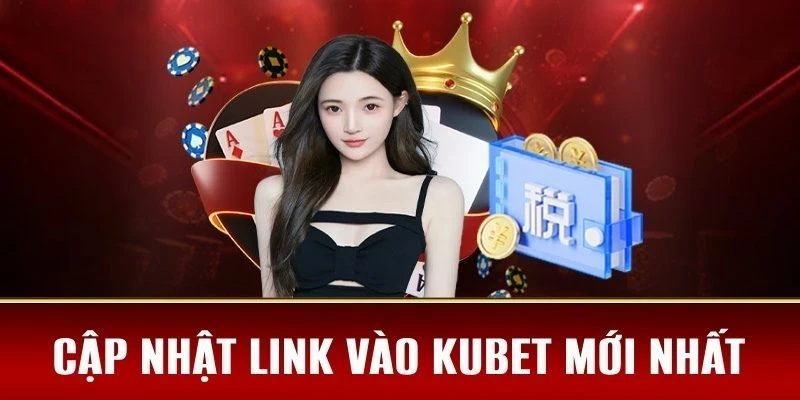 Link Vào Kubet An Toàn Và Nhanh Chóng Cho Người Chơi