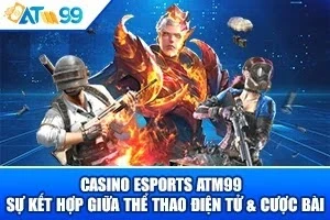 Casino eSports ATM99 – Sự Kết Hợp Giữa Thể Thao Điện Tử & Cược Bài
