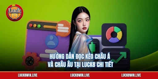 Hướng Dẫn Đọc Kèo Châu Á Và Châu Âu Tại Luck8 Chi Tiết