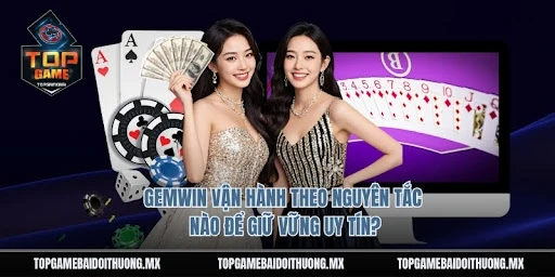 Gemwin Vận Hành Theo Nguyên Tắc Nào Để Giữ Vững Uy Tín?