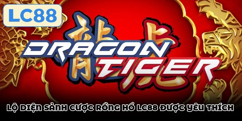 Lộ diện sảnh cược rồng hổ LC88 được yêu thích