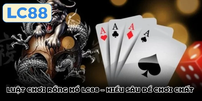 Luật chơi rồng hổ LC88 – Hiểu sâu để chơi chất