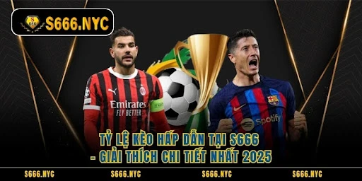 Tỷ Lệ Kèo Hấp Dẫn Tại S666 - Giải Thích Chi Tiết Nhất 2025