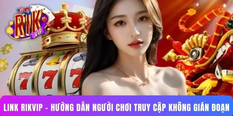 Link Rikvip - Hướng Dẫn Người Chơi Truy Cập Không Gián Đoạn